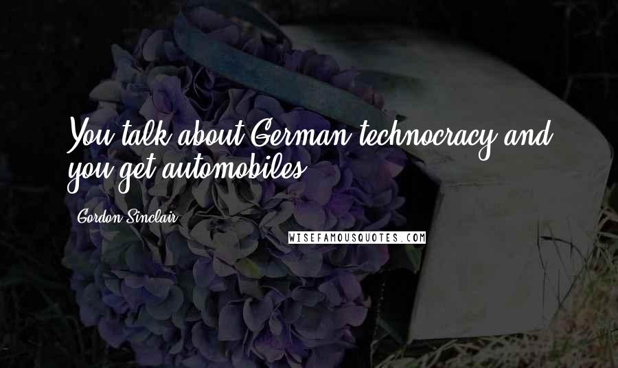 Gordon Sinclair Quotes: You talk about German technocracy and you get automobiles.