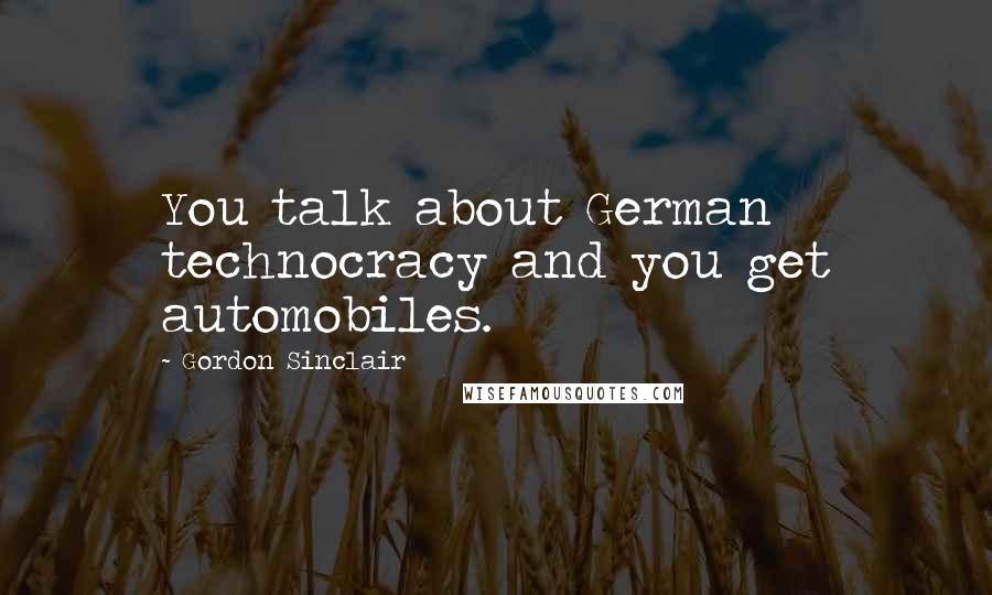 Gordon Sinclair Quotes: You talk about German technocracy and you get automobiles.