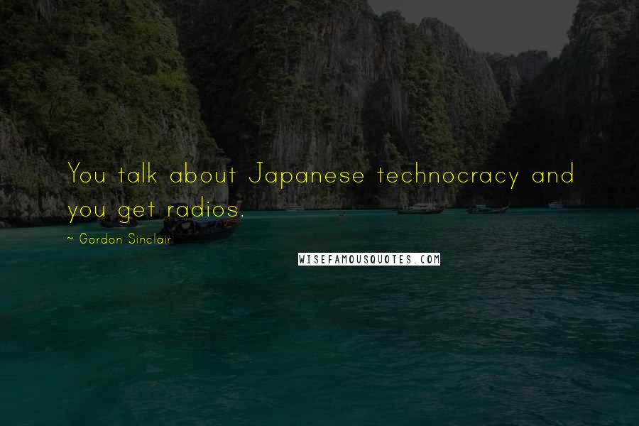 Gordon Sinclair Quotes: You talk about Japanese technocracy and you get radios.
