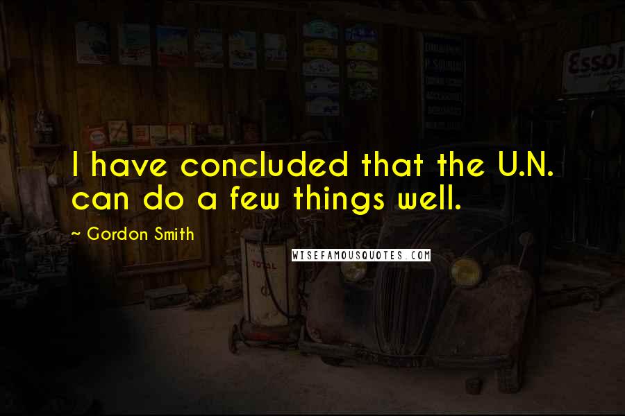 Gordon Smith Quotes: I have concluded that the U.N. can do a few things well.