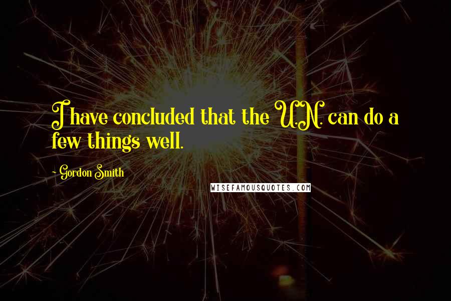 Gordon Smith Quotes: I have concluded that the U.N. can do a few things well.