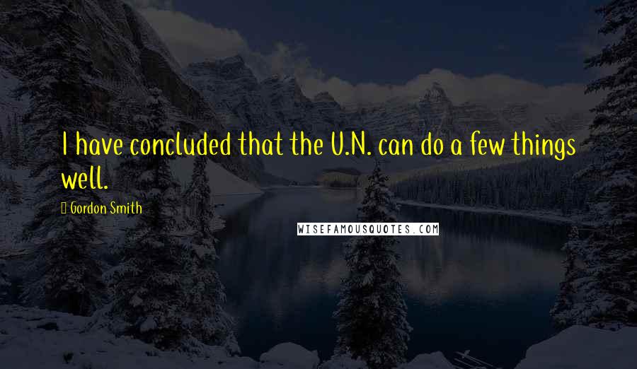 Gordon Smith Quotes: I have concluded that the U.N. can do a few things well.