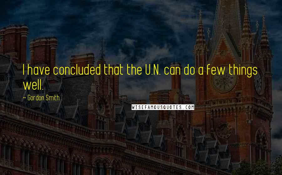 Gordon Smith Quotes: I have concluded that the U.N. can do a few things well.