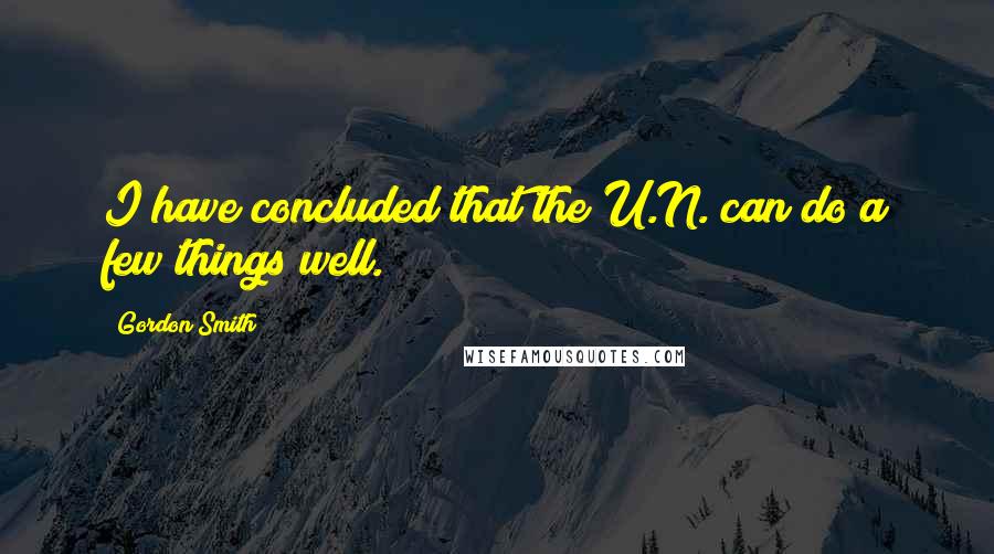 Gordon Smith Quotes: I have concluded that the U.N. can do a few things well.