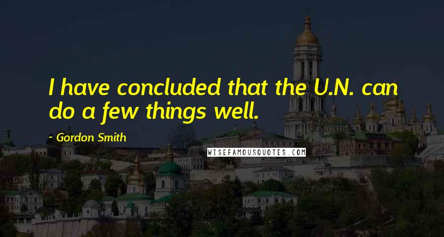 Gordon Smith Quotes: I have concluded that the U.N. can do a few things well.