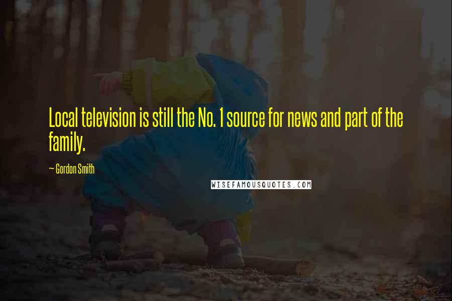 Gordon Smith Quotes: Local television is still the No. 1 source for news and part of the family.