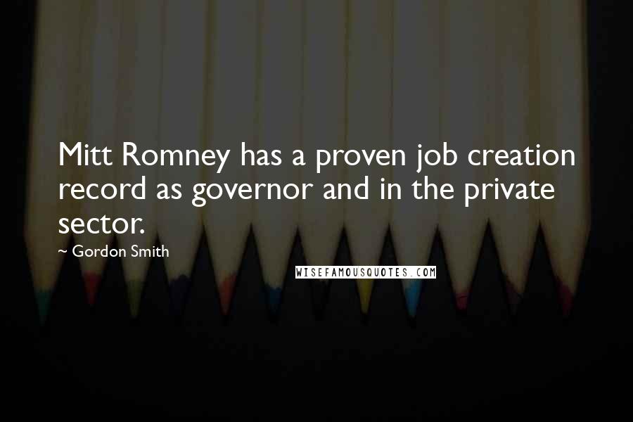 Gordon Smith Quotes: Mitt Romney has a proven job creation record as governor and in the private sector.