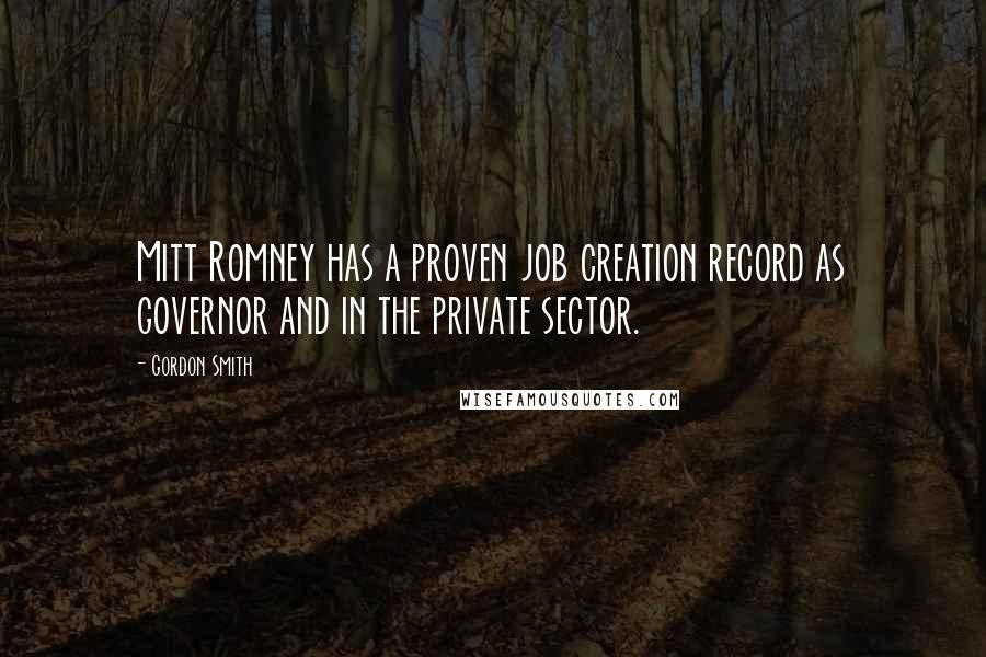 Gordon Smith Quotes: Mitt Romney has a proven job creation record as governor and in the private sector.