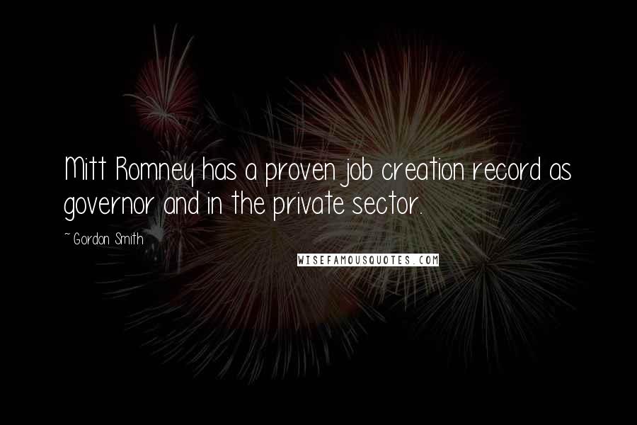 Gordon Smith Quotes: Mitt Romney has a proven job creation record as governor and in the private sector.