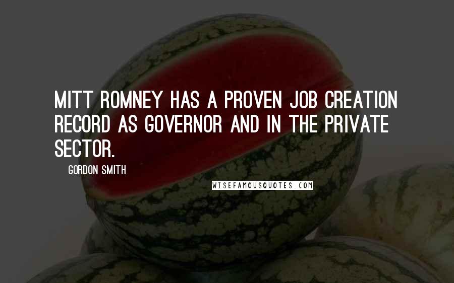 Gordon Smith Quotes: Mitt Romney has a proven job creation record as governor and in the private sector.