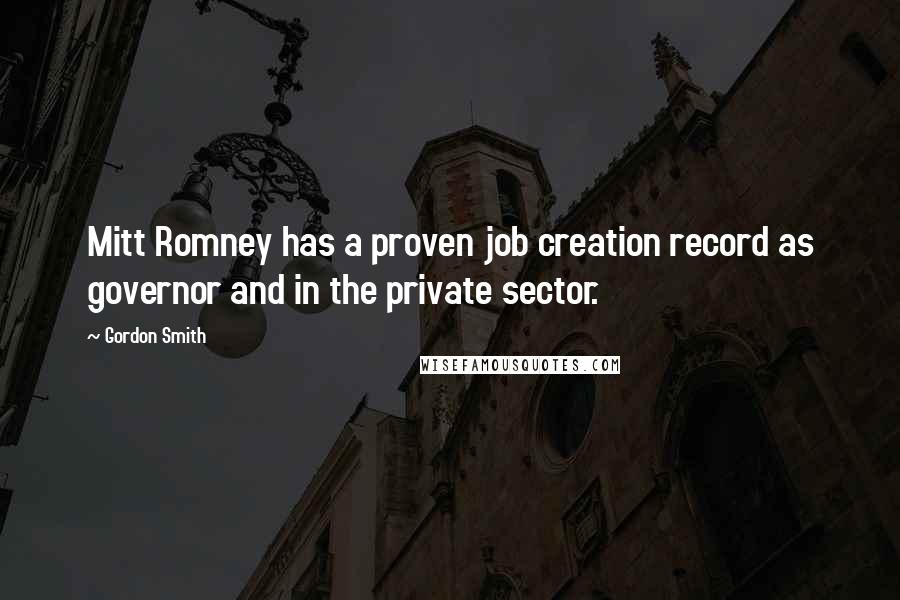 Gordon Smith Quotes: Mitt Romney has a proven job creation record as governor and in the private sector.