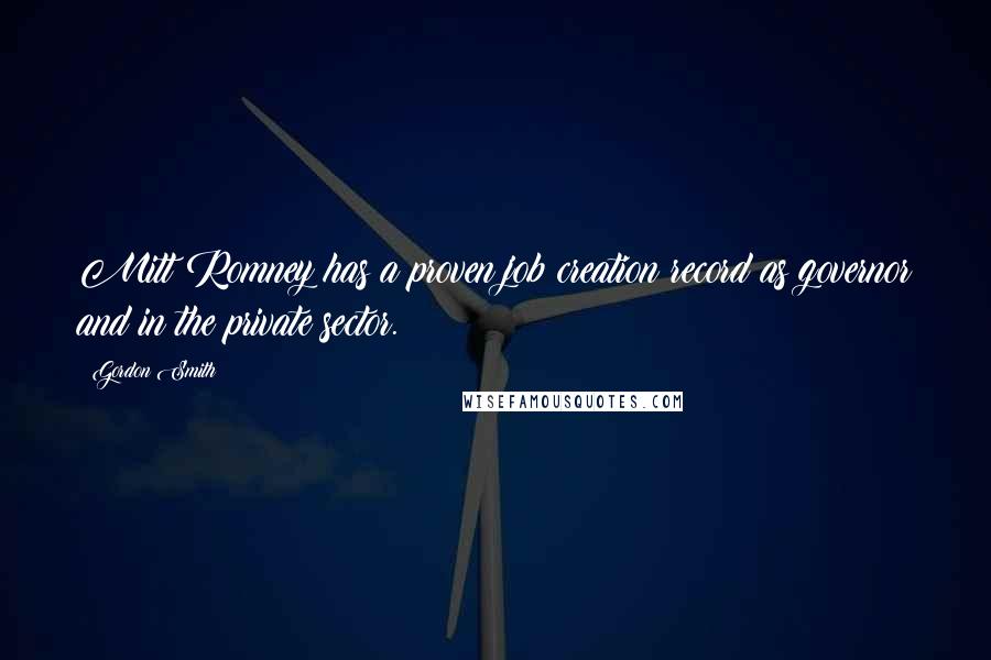 Gordon Smith Quotes: Mitt Romney has a proven job creation record as governor and in the private sector.