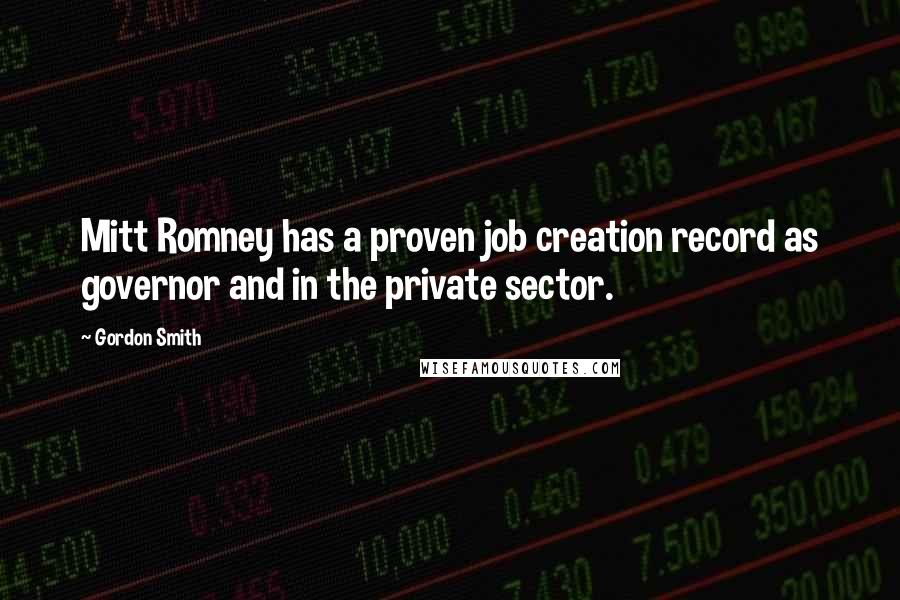 Gordon Smith Quotes: Mitt Romney has a proven job creation record as governor and in the private sector.