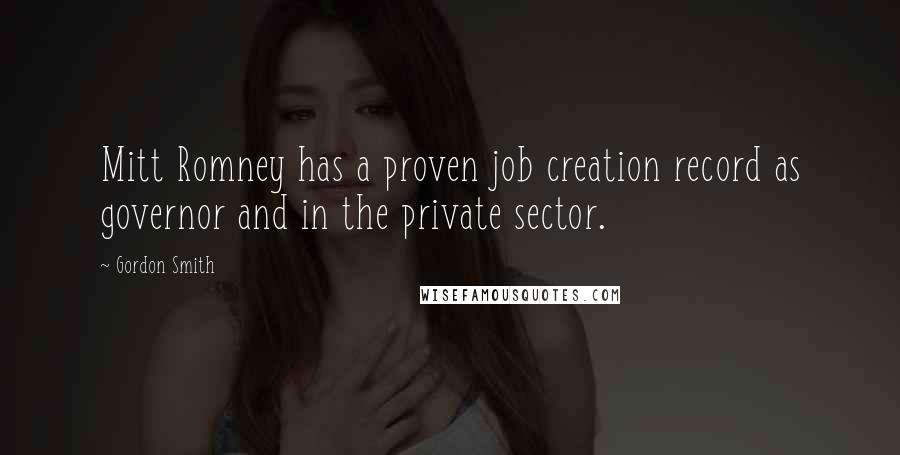 Gordon Smith Quotes: Mitt Romney has a proven job creation record as governor and in the private sector.