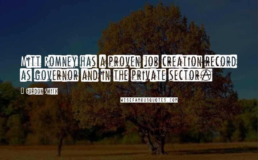 Gordon Smith Quotes: Mitt Romney has a proven job creation record as governor and in the private sector.