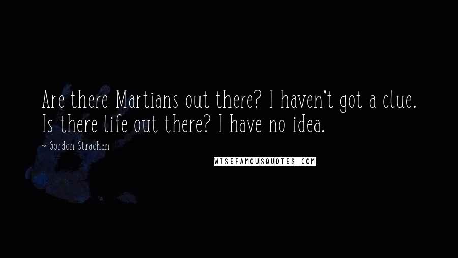 Gordon Strachan Quotes: Are there Martians out there? I haven't got a clue. Is there life out there? I have no idea.