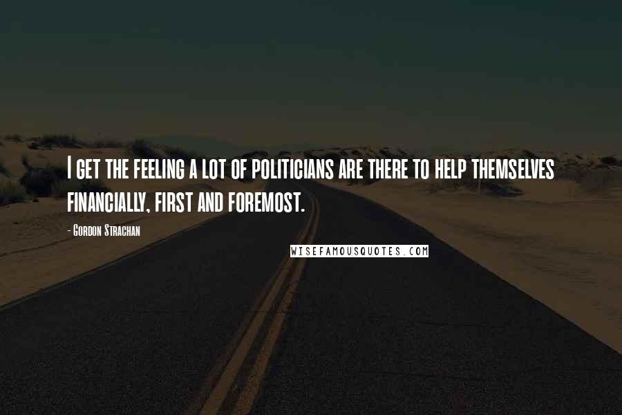 Gordon Strachan Quotes: I get the feeling a lot of politicians are there to help themselves financially, first and foremost.
