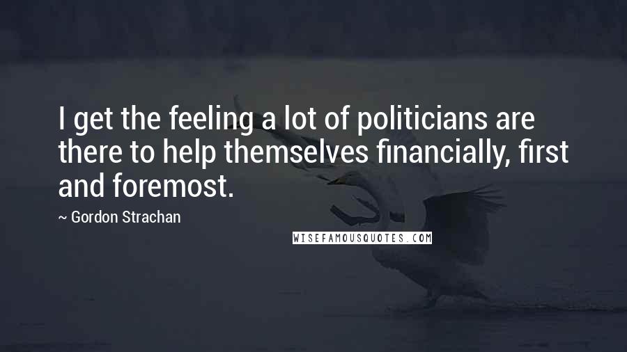 Gordon Strachan Quotes: I get the feeling a lot of politicians are there to help themselves financially, first and foremost.