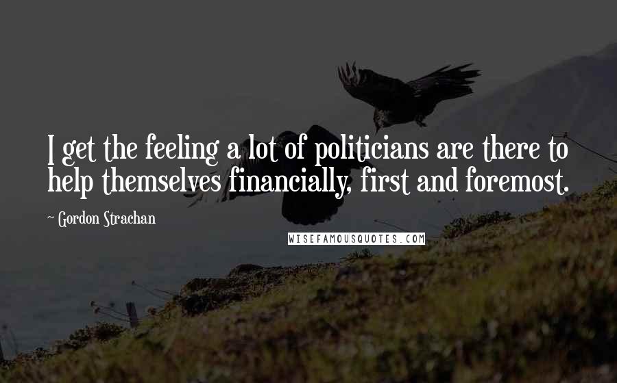 Gordon Strachan Quotes: I get the feeling a lot of politicians are there to help themselves financially, first and foremost.