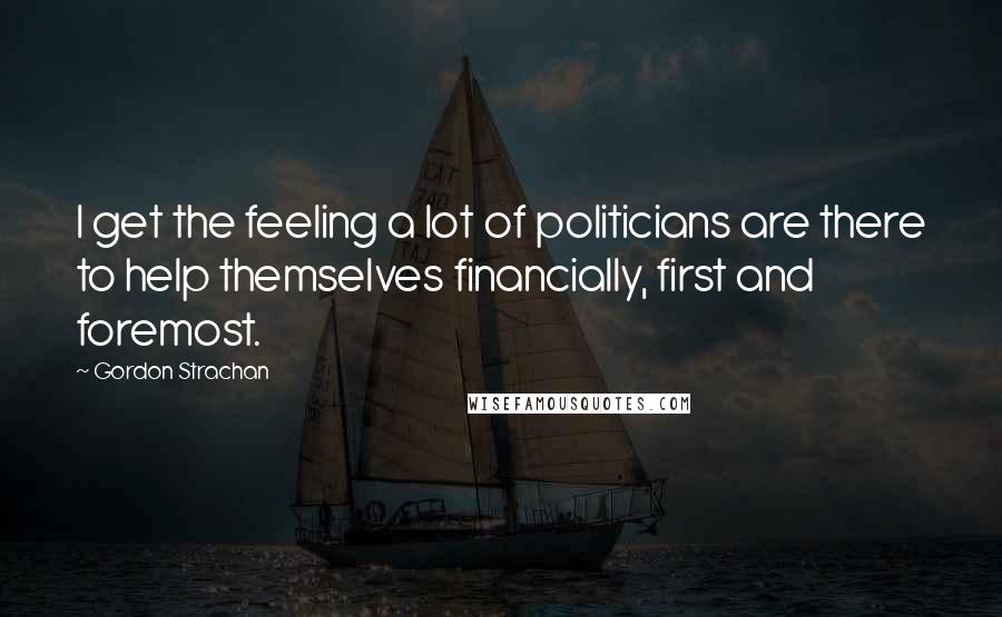 Gordon Strachan Quotes: I get the feeling a lot of politicians are there to help themselves financially, first and foremost.