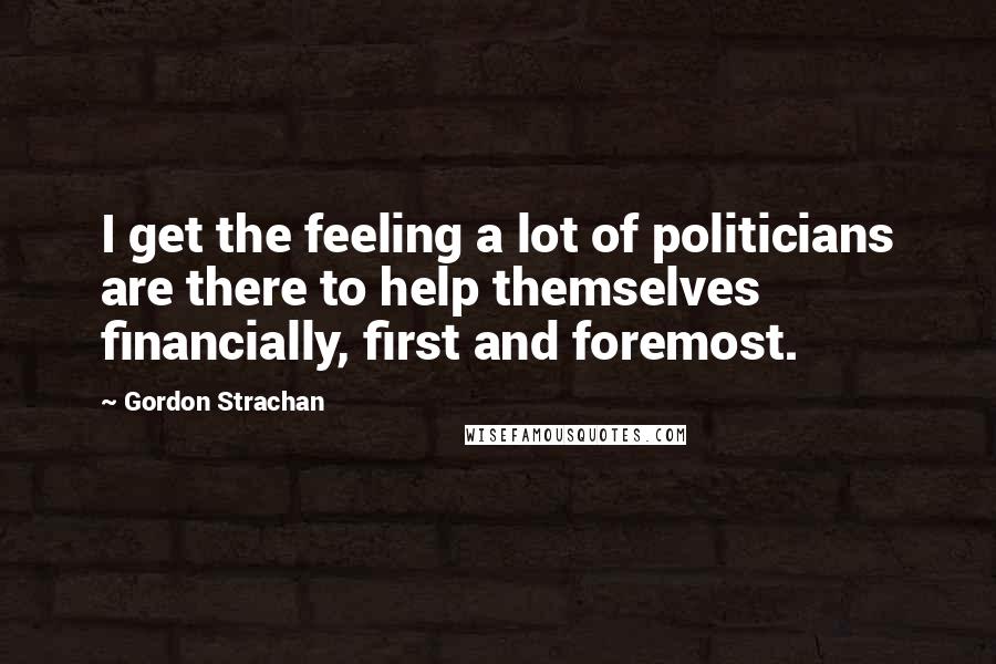 Gordon Strachan Quotes: I get the feeling a lot of politicians are there to help themselves financially, first and foremost.