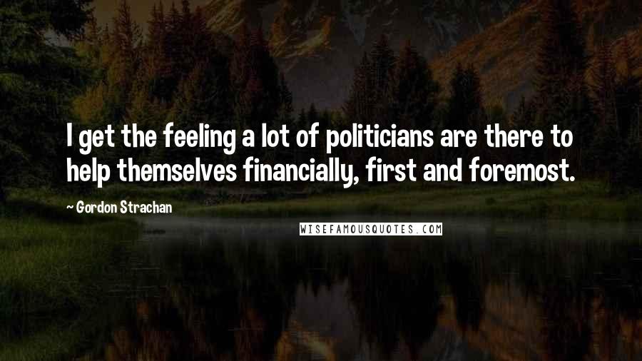 Gordon Strachan Quotes: I get the feeling a lot of politicians are there to help themselves financially, first and foremost.