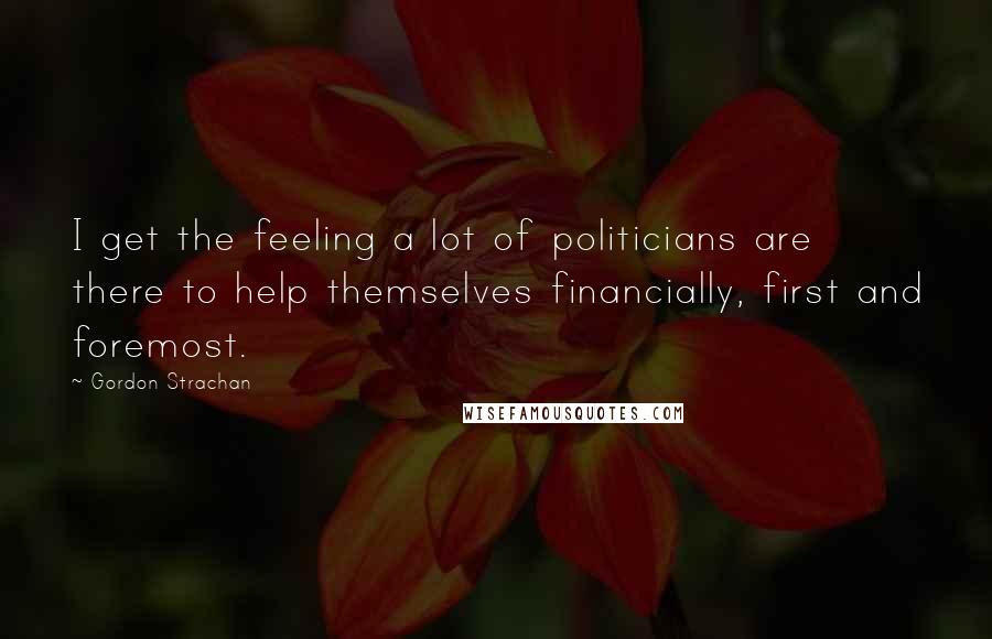 Gordon Strachan Quotes: I get the feeling a lot of politicians are there to help themselves financially, first and foremost.