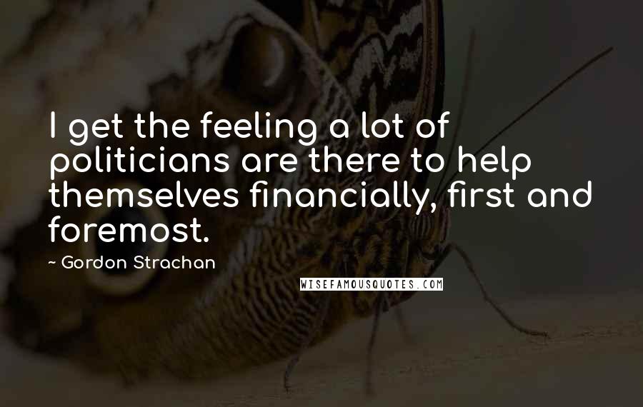 Gordon Strachan Quotes: I get the feeling a lot of politicians are there to help themselves financially, first and foremost.