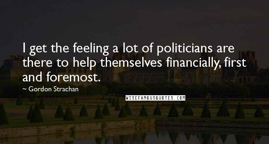 Gordon Strachan Quotes: I get the feeling a lot of politicians are there to help themselves financially, first and foremost.