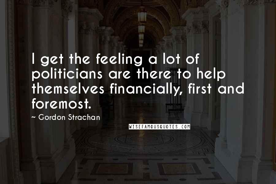 Gordon Strachan Quotes: I get the feeling a lot of politicians are there to help themselves financially, first and foremost.