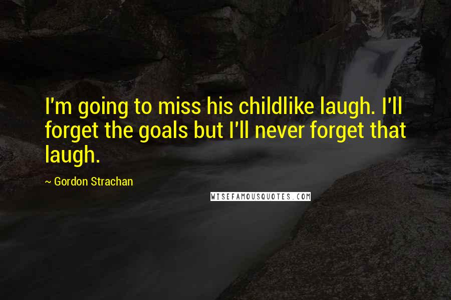 Gordon Strachan Quotes: I'm going to miss his childlike laugh. I'll forget the goals but I'll never forget that laugh.