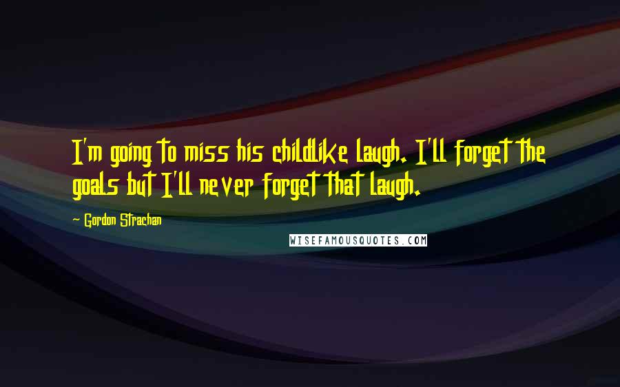 Gordon Strachan Quotes: I'm going to miss his childlike laugh. I'll forget the goals but I'll never forget that laugh.