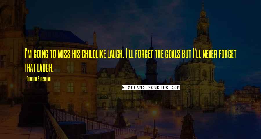 Gordon Strachan Quotes: I'm going to miss his childlike laugh. I'll forget the goals but I'll never forget that laugh.