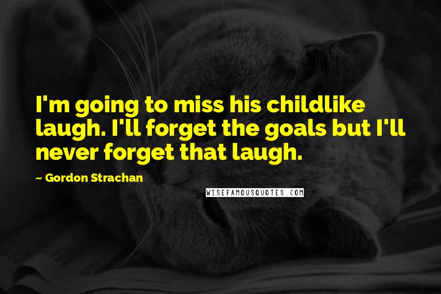 Gordon Strachan Quotes: I'm going to miss his childlike laugh. I'll forget the goals but I'll never forget that laugh.