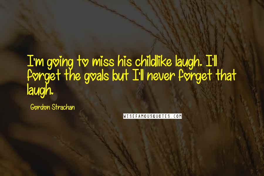 Gordon Strachan Quotes: I'm going to miss his childlike laugh. I'll forget the goals but I'll never forget that laugh.