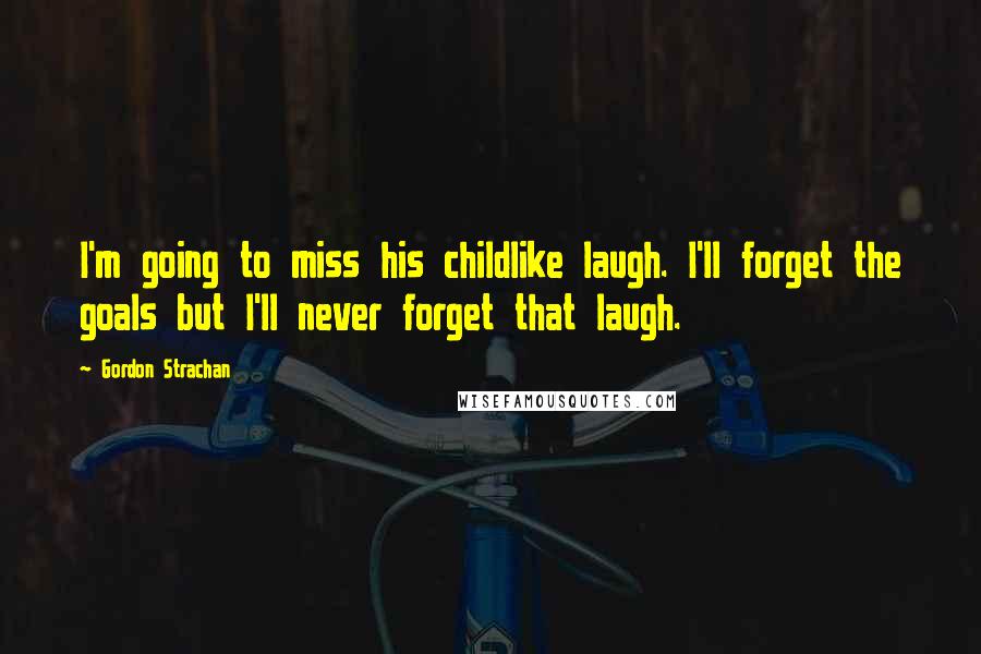 Gordon Strachan Quotes: I'm going to miss his childlike laugh. I'll forget the goals but I'll never forget that laugh.