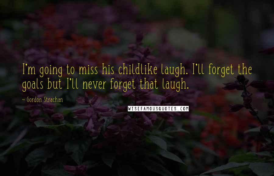 Gordon Strachan Quotes: I'm going to miss his childlike laugh. I'll forget the goals but I'll never forget that laugh.