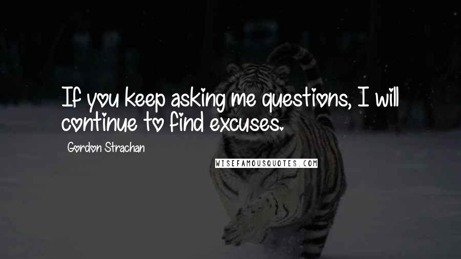 Gordon Strachan Quotes: If you keep asking me questions, I will continue to find excuses.