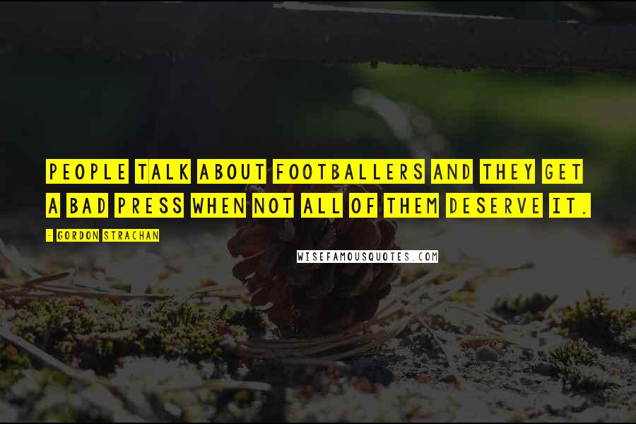 Gordon Strachan Quotes: People talk about footballers and they get a bad press when not all of them deserve it.