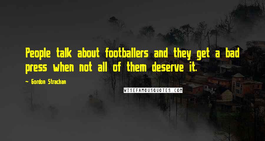 Gordon Strachan Quotes: People talk about footballers and they get a bad press when not all of them deserve it.