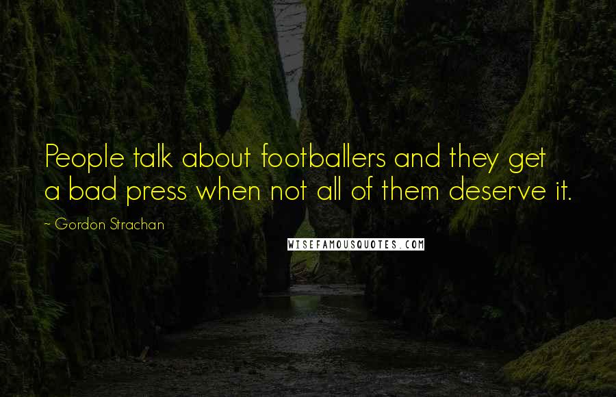 Gordon Strachan Quotes: People talk about footballers and they get a bad press when not all of them deserve it.