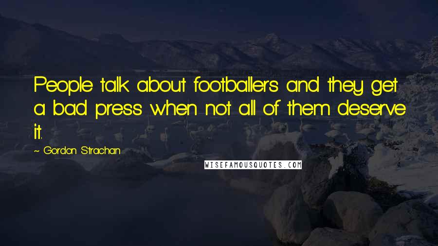 Gordon Strachan Quotes: People talk about footballers and they get a bad press when not all of them deserve it.