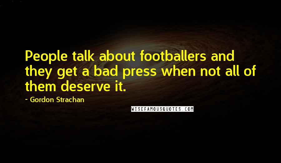 Gordon Strachan Quotes: People talk about footballers and they get a bad press when not all of them deserve it.