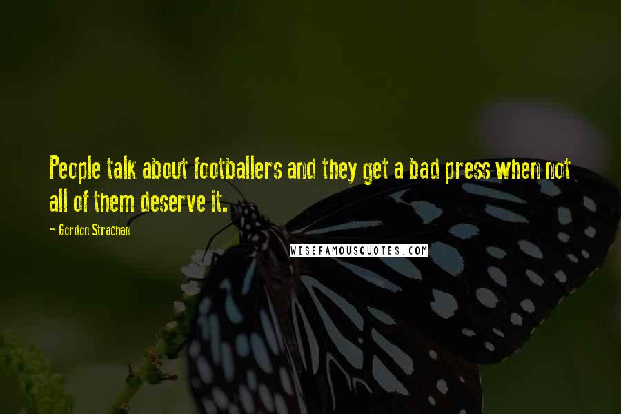 Gordon Strachan Quotes: People talk about footballers and they get a bad press when not all of them deserve it.