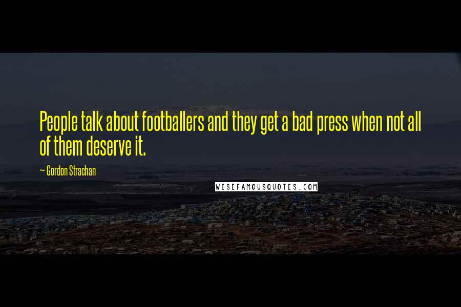 Gordon Strachan Quotes: People talk about footballers and they get a bad press when not all of them deserve it.