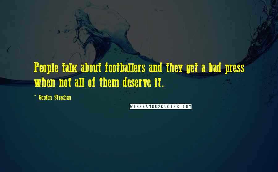 Gordon Strachan Quotes: People talk about footballers and they get a bad press when not all of them deserve it.