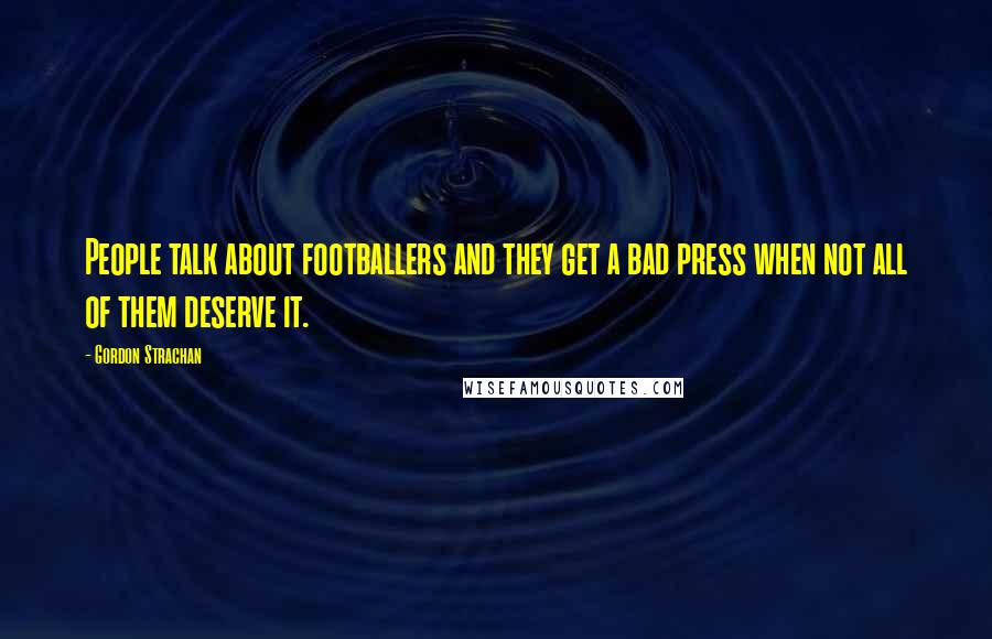 Gordon Strachan Quotes: People talk about footballers and they get a bad press when not all of them deserve it.