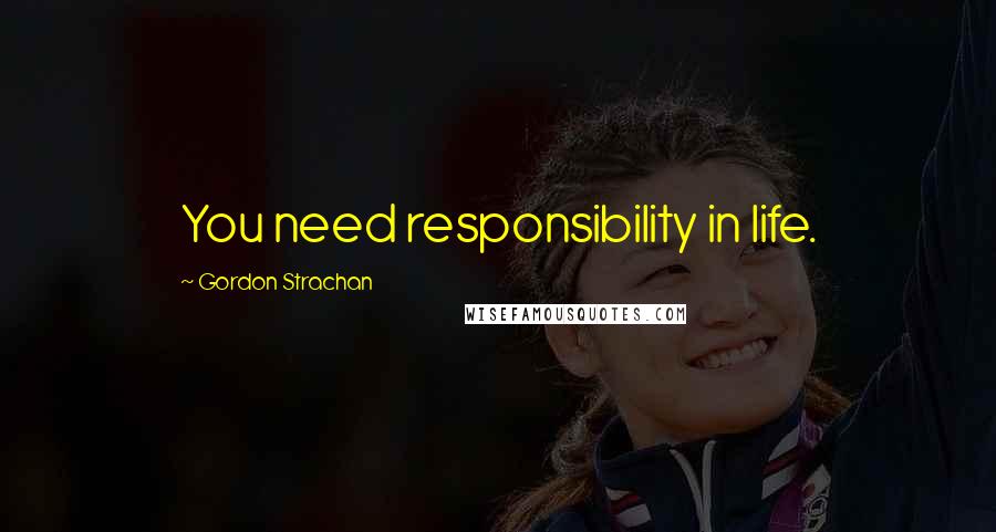 Gordon Strachan Quotes: You need responsibility in life.