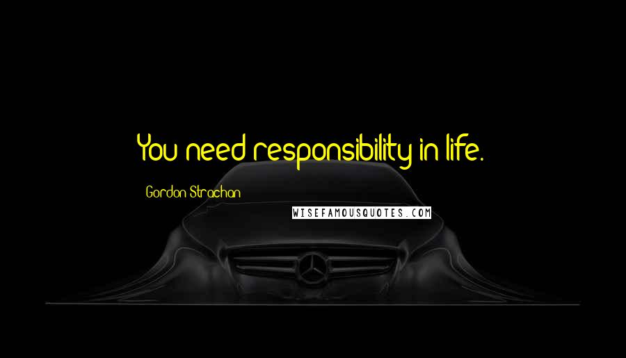 Gordon Strachan Quotes: You need responsibility in life.