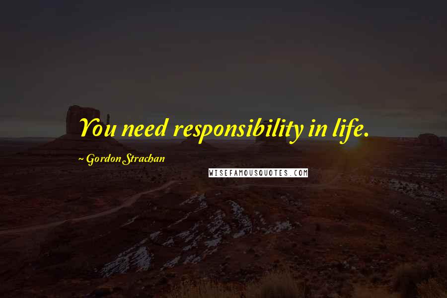 Gordon Strachan Quotes: You need responsibility in life.